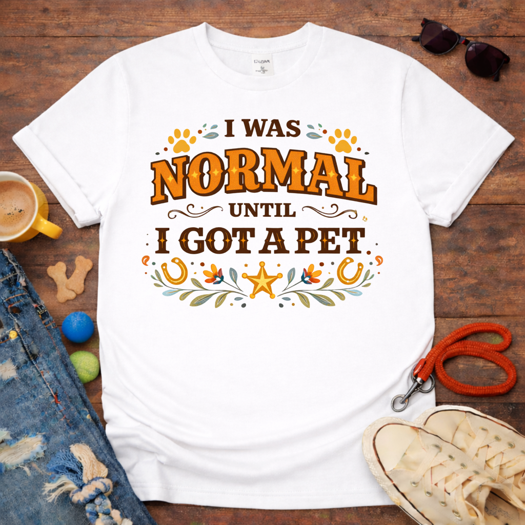 I was normal until I got a Pet T-Shirt