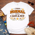 I was normal until I got a Pet T-Shirt