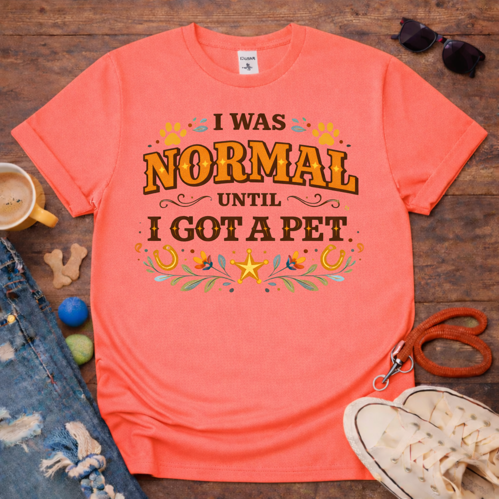 I was normal until I got a Pet T-Shirt