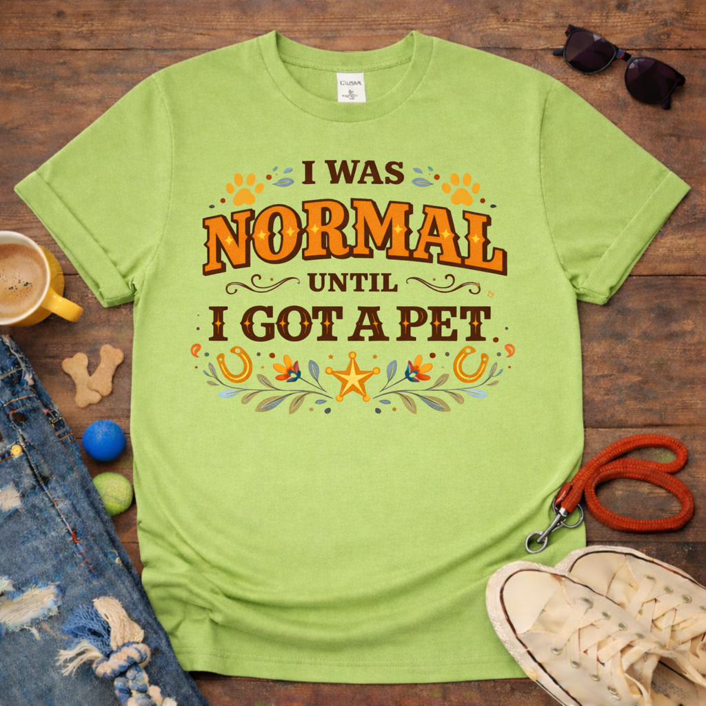 I was normal until I got a Pet T-Shirt