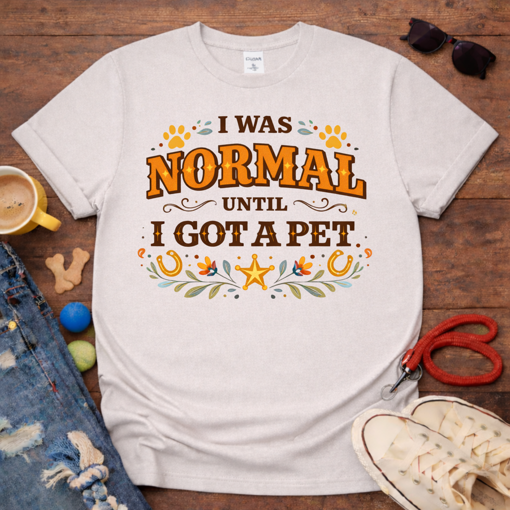 I was normal until I got a Pet T-Shirt