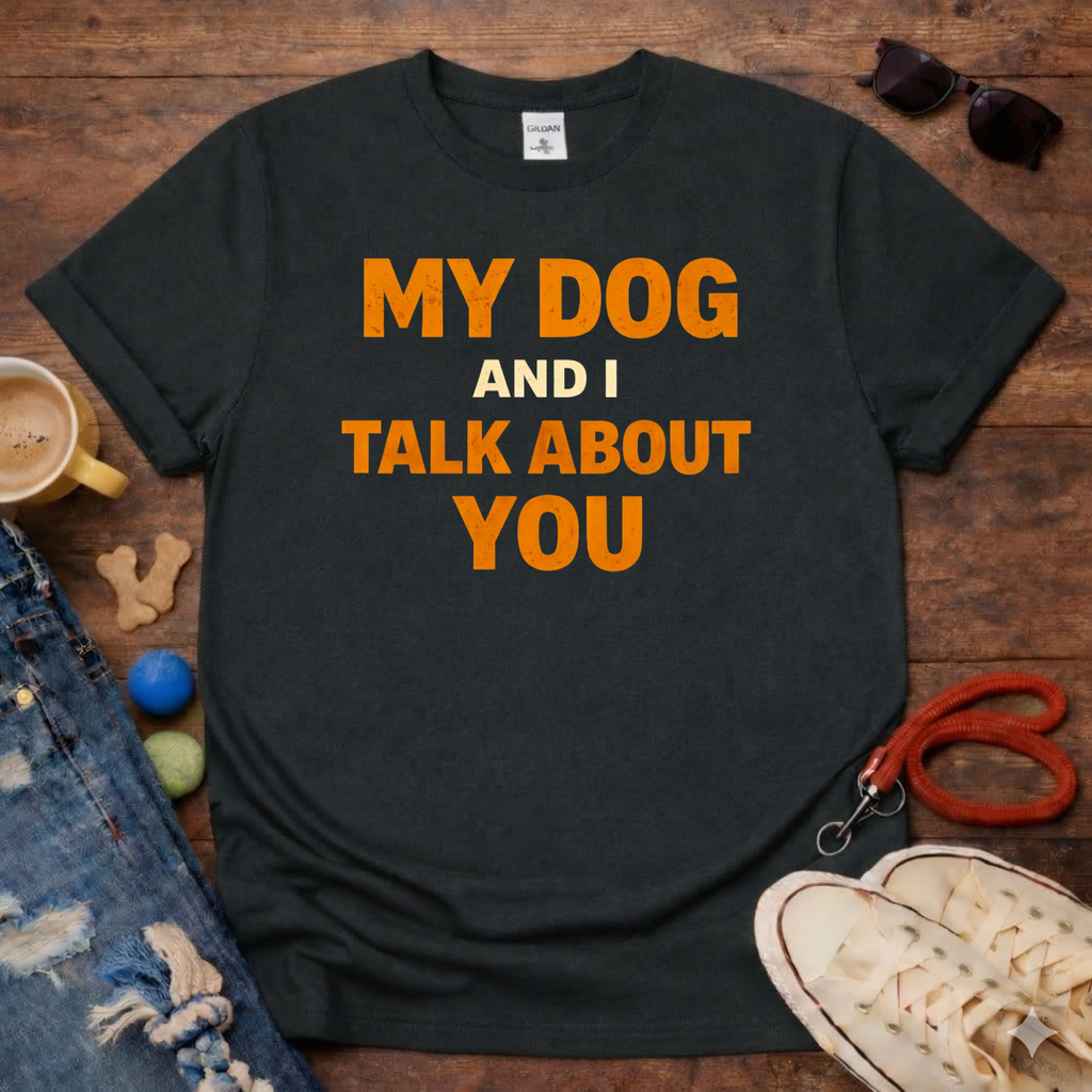 My Dog And I Talk About You T-Shirt
