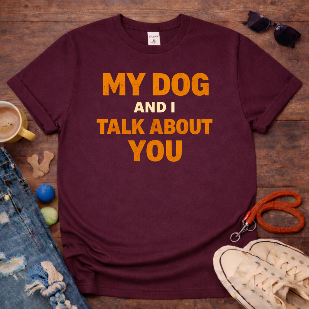 My Dog And I Talk About You T-Shirt